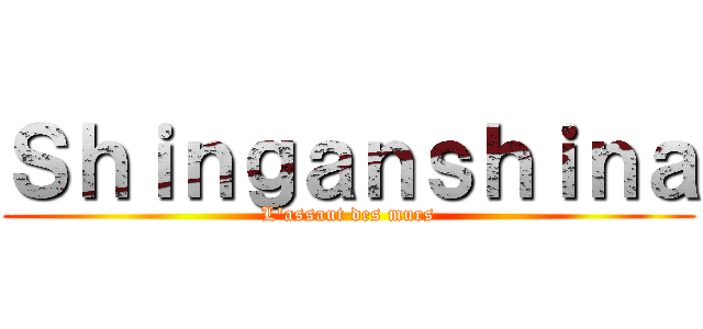 Ｓｈｉｎｇａｎｓｈｉｎａ (L'assaut des murs)