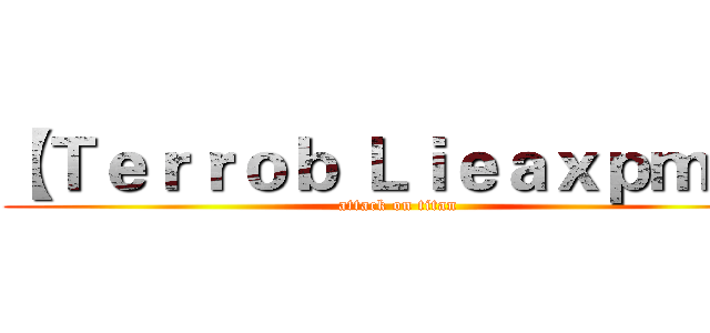【Ｔｅｒｒｏｂ Ｌｉｅａｘｐｍｌ】 (attack on titan)