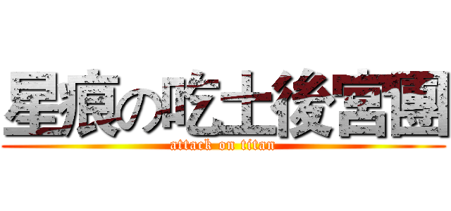 星痕の吃土後宮團 (attack on titan)