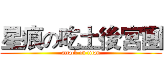星痕の吃土後宮團 (attack on titan)