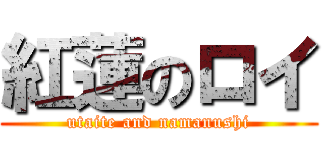 紅蓮のロイ (utaite and namanushi)