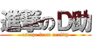 進撃のＤ助 (escape from reality)