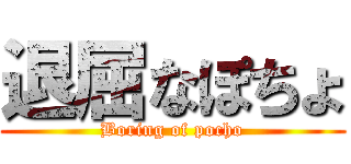 退屈なぽちょ (Boring of pocho)