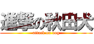 進撃の秋田犬 (attack on dog)