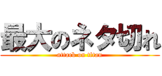 最大のネタ切れ (attack on titan)