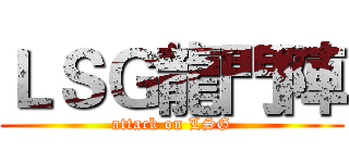 ＬＳＧ龍門陣 (attack on LSG)