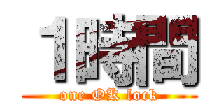 １時間 (one OK lock)