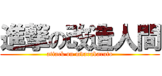 進撃の改造人間 (attack on mdarakaruto)