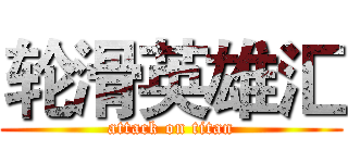 轮滑英雄汇 (attack on titan)
