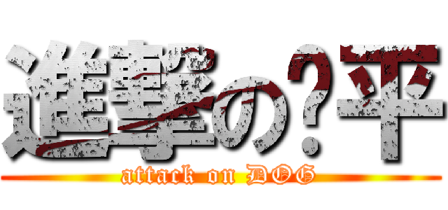 進撃の亚平 (attack on DOG)