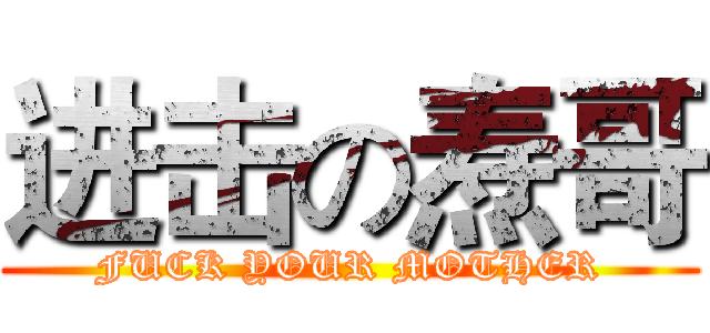 进击の焘哥 (FUCK YOUR MOTHER)