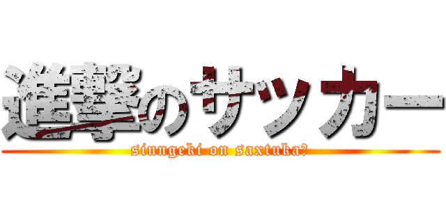 進撃のサッカー (sinngeki on saxtukaー)