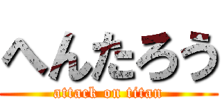 へんたろう (attack on titan)