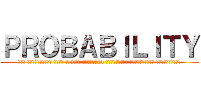 ＰＲＯＢＡＢＩＬＩＴＹ (โดย นายตุลยวัต มงคล ม.5/1 เลขที่14 ครูผู้สอน นายจักรกฤช เลื่อนกฐิน)