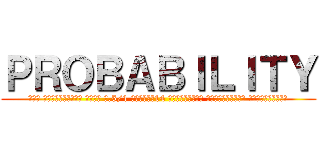 ＰＲＯＢＡＢＩＬＩＴＹ (โดย นายตุลยวัต มงคล ม.5/1 เลขที่14 ครูผู้สอน นายจักรกฤช เลื่อนกฐิน)