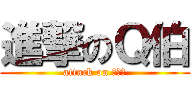 進撃のＱ伯 (attack on 期末考)