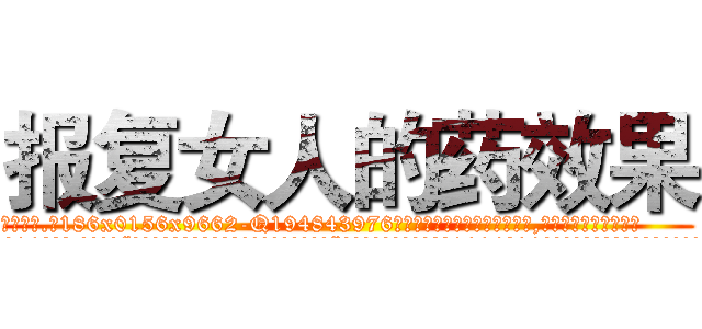 报复女人的药效果 (报复女人的药效果【电.话186x0156x9662-Q194843976林氏药业】我们做的是长期生意,靠的是老客户长期支持
参考消息网2月20日报道 韩媒称，“剩女多、离婚率高的城市，房价一定会上涨。”这是中国经济学家金岩石2016年12月参加在上海举行的房地产相关论坛时说的话。
)