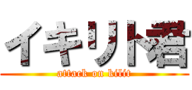 イキリト君 (attack on kilit)