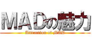 ＭＡＤの魅力 (Attraction of MAD)