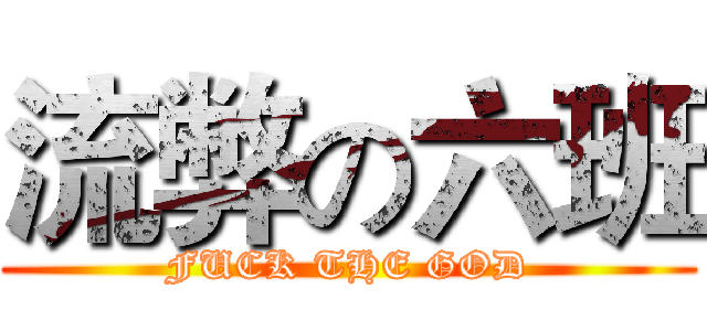 流弊の六班 (FUCK THE GOD)