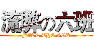 流弊の六班 (FUCK THE GOD)