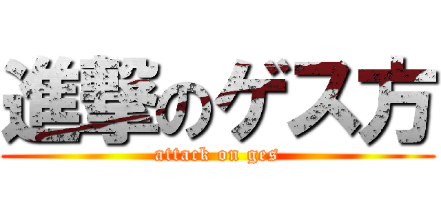 進撃のゲス方 (attack on ges)