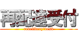 再配達受付 (redelivery　desk)