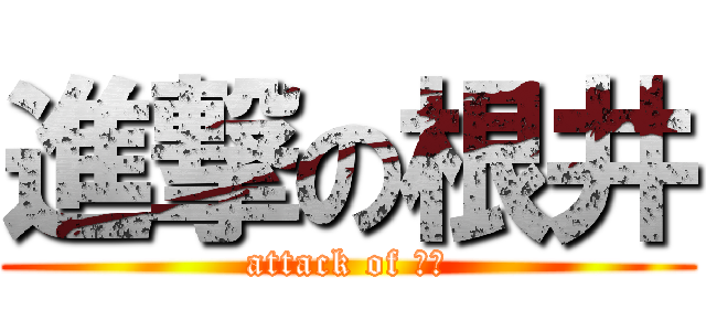 進撃の根井 (attack of 根井)