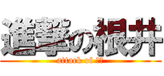 進撃の根井 (attack of 根井)