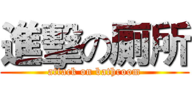 進擊の廁所 (attack on bathroom)