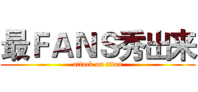 最ＦＡＮＳ秀出来 (attack on titan)