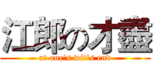 江郎の才盡 (at one's wit's end)