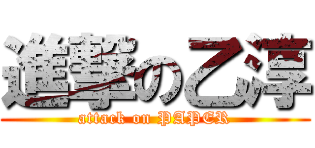 進撃の乙淳 (attack on PAPER)