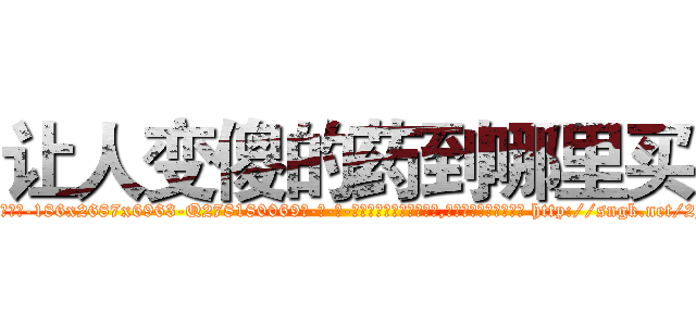 让人变傻的药到哪里买 (让人变傻的药到哪里买【电-186x2687x6963-Q278180069元-吉-药-业】我们做的是长期生意,靠的是老客户长期支持 http://sngk.net/2JvpUw
)