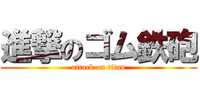 進撃のゴム鉄砲 (attack on titan)