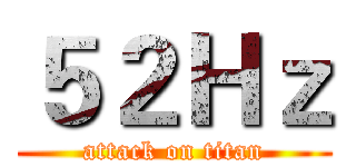 ５２Ｈｚ (attack on titan)