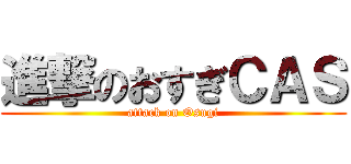 進撃のおすぎＣＡＳ (attack on Osugi)