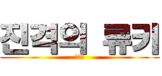 진격의 류키 (ㅇㅅㅇ)