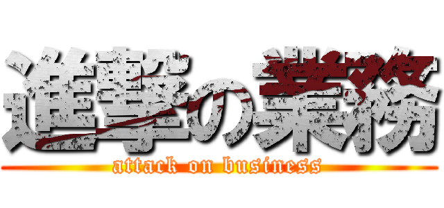 進撃の業務 (attack on business)