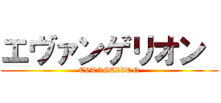 エヴァンゲリオン  (EVANGELION)
