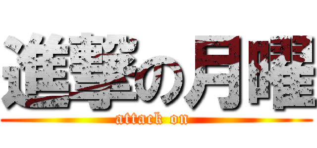 進撃の月曜 (attack on )