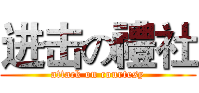 进击の禮社 (attack on courtesy)