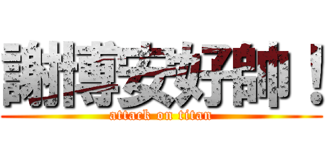 謝博安好帥！ (attack on titan)