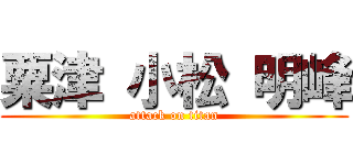 粟津 小松 明峰 (attack on titan)