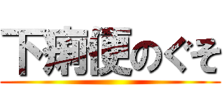 下痢便のぐそ ()