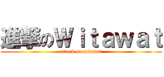 進撃のＷｉｔａｗａｔ (attack on witawat)