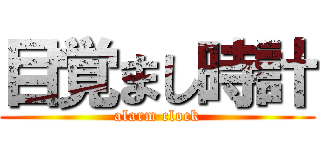 目覚まし時計 (alarm clock)