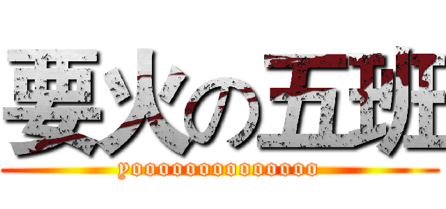 要火の五班 (yoooooooooooooo)