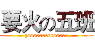 要火の五班 (yoooooooooooooo)