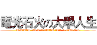 電光石火の大學人生 (university life with electric rock & stone fire)